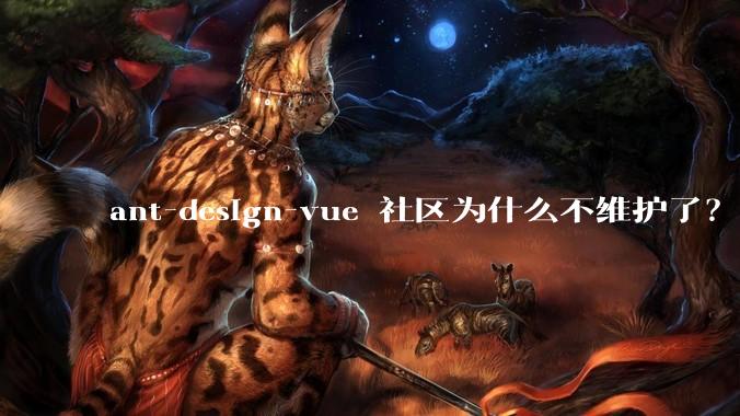 ant-design-vue 社区为什么不维护了？