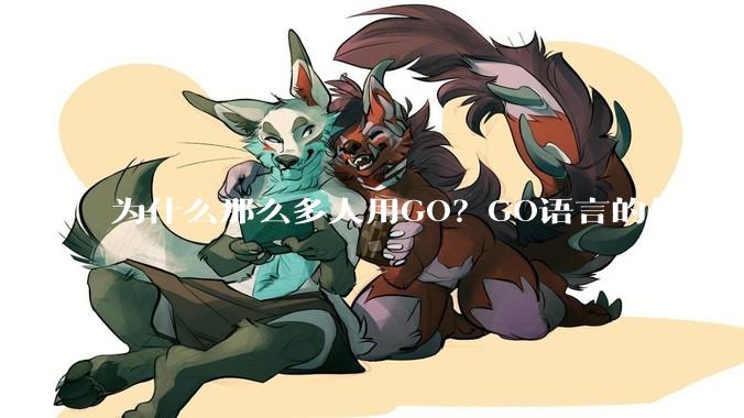 为什么那么多人用GO？GO语言的优势在哪里？