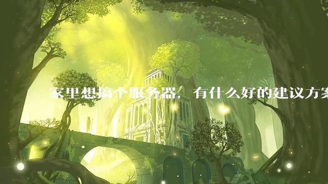 家里想搞个服务器，有什么好的建议方案吗？