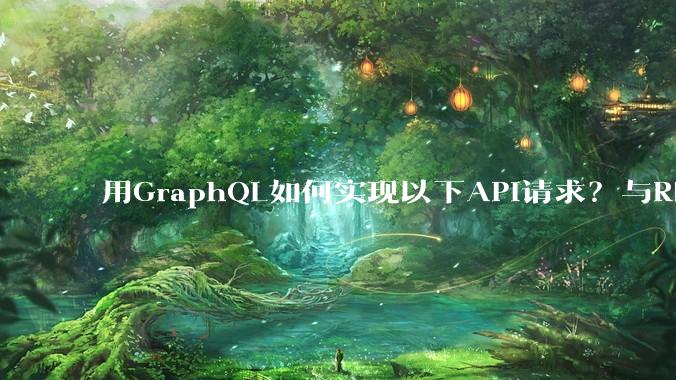 用GraphQL如何实现以下API请求？与REST的思路相比实现方法孰优孰劣？