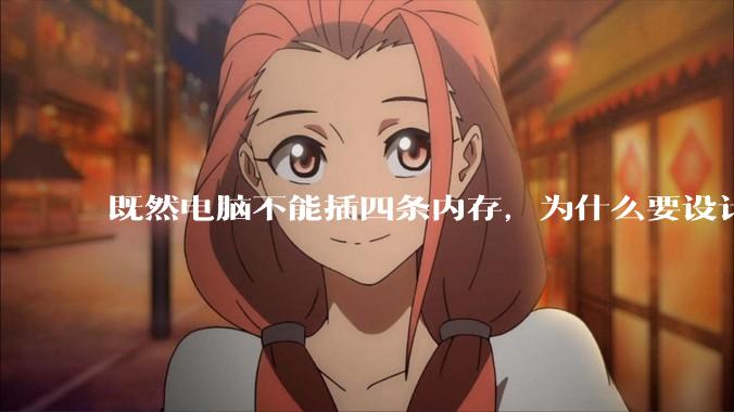 既然电脑不能插四条内存，为什么要设计四个插槽？