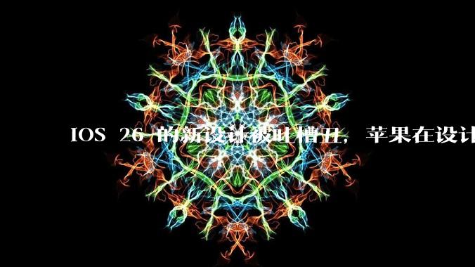 iOS 26 的新设计被吐槽丑，苹果在设计更新时考虑了哪些因素？你对这一设计都有哪些评价？
