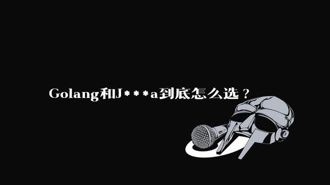 Golang和J***a到底怎么选?