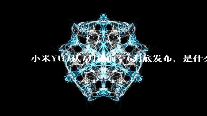 小米YU7从7月提前至6月底发布，是什么原因导致提前发布？
