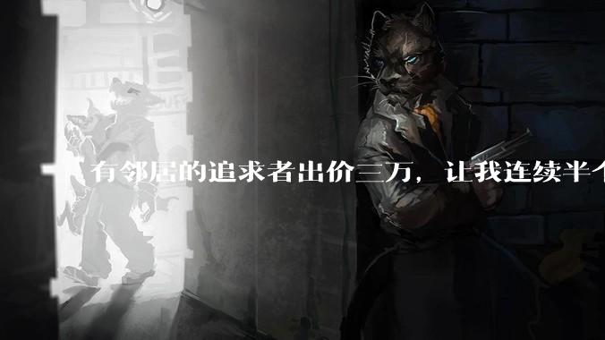 有邻居的追求者出价三万，让我连续半个月每天找个女朋友晚上弄点动静，我该答应吗？