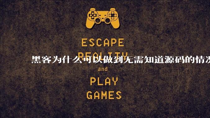 黑客为什么可以做到无需知道源码的情况下找出系统漏洞？