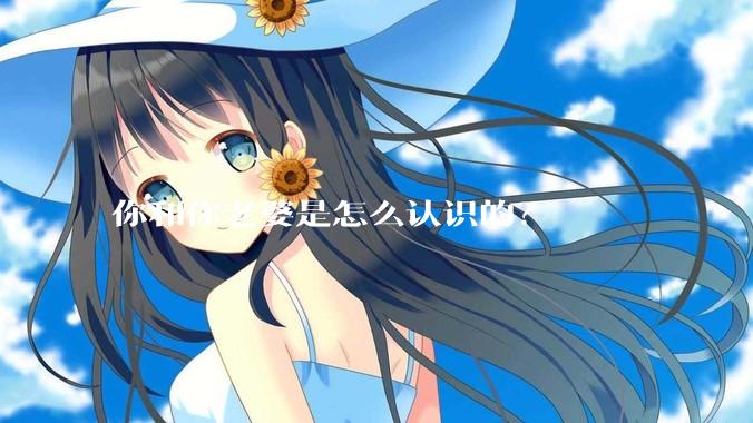 你和你老婆是怎么认识的？