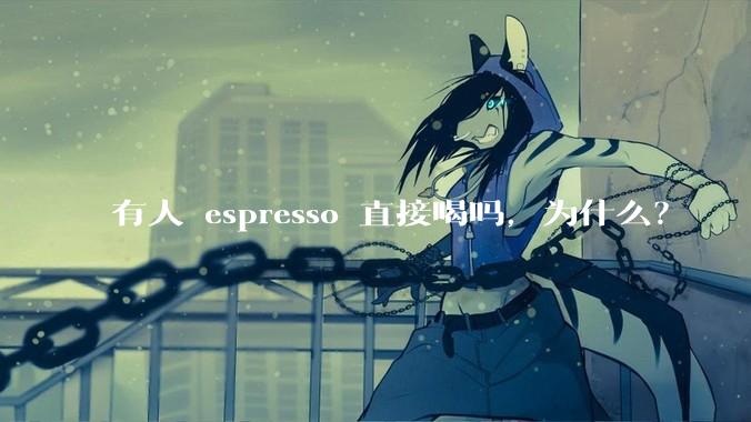 有人 espresso 直接喝吗，为什么？