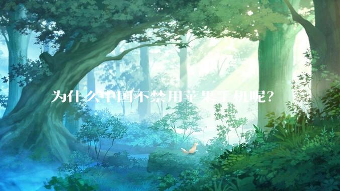 为什么中国不禁用苹果手机呢？