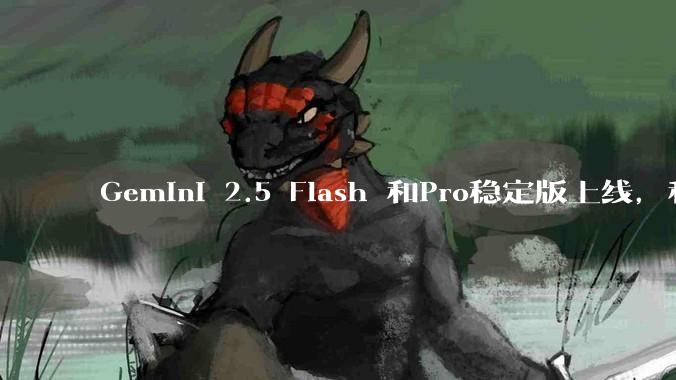 Gemini 2.5 Flash 和Pro稳定版上线，和之前版本相比，在性能和应用场景上有哪些提升？