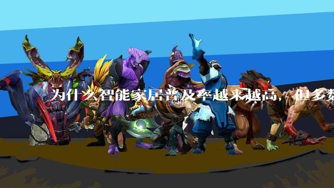 为什么智能家居普及率越来越高，但多数人只用基础功能？