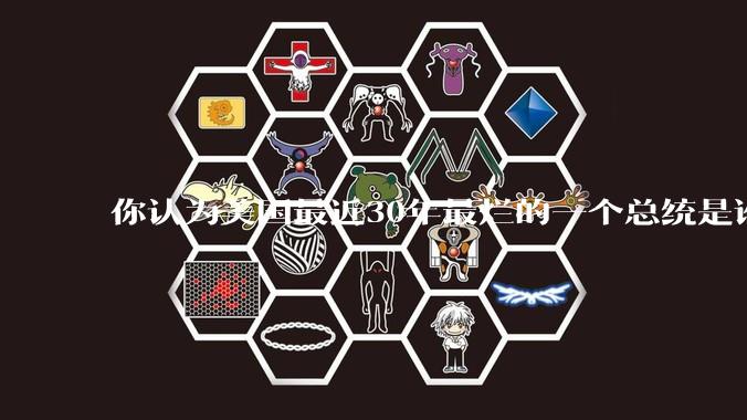 你认为美国最近30年最烂的一个总统是谁？