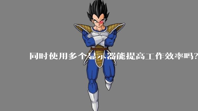 同时使用多个显示器能提高工作效率吗？