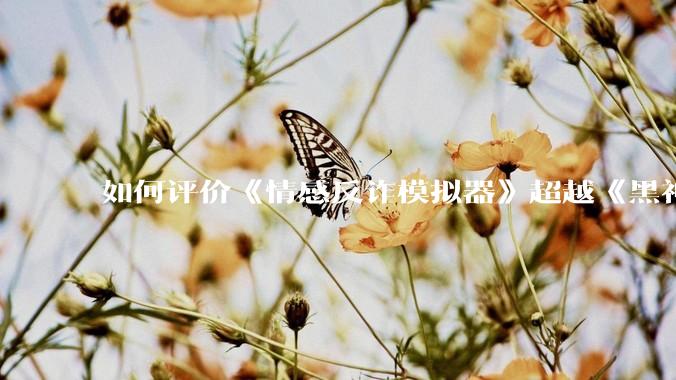 如何评价《情感反诈模拟器》超越《黑神话：悟空》登顶 Steam 中国区热销榜？