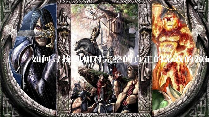 如何寻找到相对完整的真正的游戏的源码用来学习？