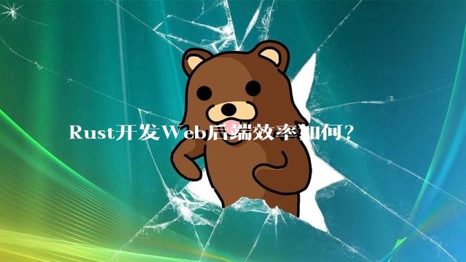 Rust开发Web后端效率如何？