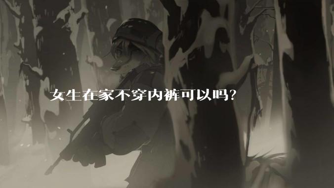 女生在家不穿内裤可以吗？