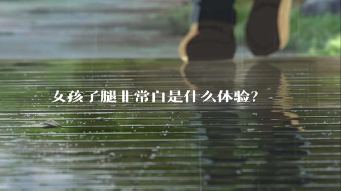 女孩子腿非常白是什么体验？