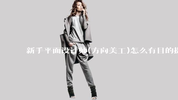 新手平面设计师(方向美工)怎么有目的提升设计能力？