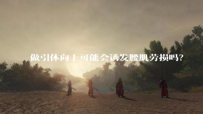 做引体向上可能会诱发腰肌劳损吗？