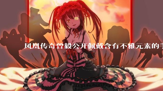 凤凰传奇曾毅公开佩戴含有不雅元素的手表，这涉嫌违法吗？如何从法律角度解读？